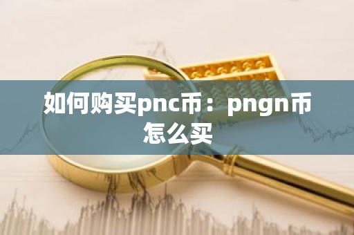 如何购买pnc币：pngn币怎么买