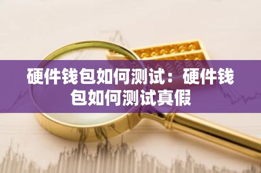 硬件钱包如何测试：硬件钱包如何测试真假