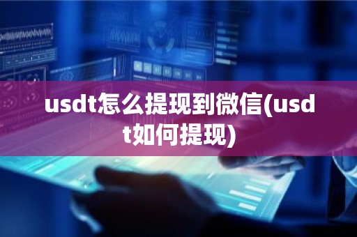 usdt怎么提现到微信(usdt如何提现)