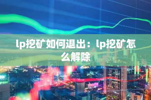 lp挖矿如何退出：lp挖矿怎么解除