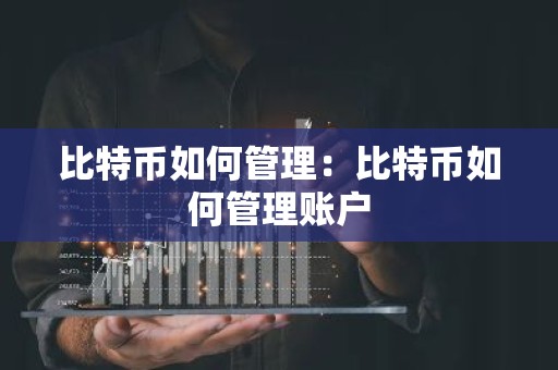 比特币如何管理：比特币如何管理账户