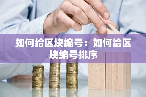 如何给区块编号：如何给区块编号排序
