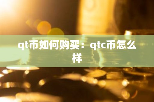 qt币如何购买：qtc币怎么样