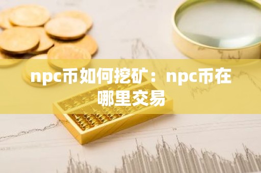 npc币如何挖矿：npc币在哪里交易