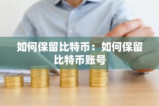 如何保留比特币：如何保留比特币账号