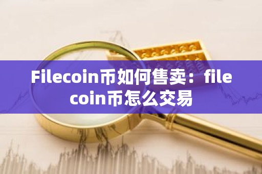 Filecoin币如何售卖：filecoin币怎么交易