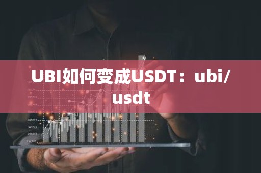 UBI如何变成USDT：ubi/usdt