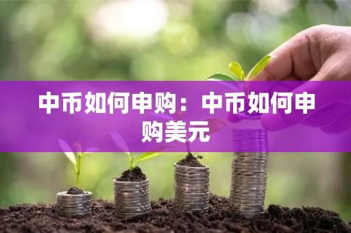 中币如何申购：中币如何申购美元