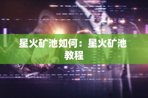 星火矿池如何：星火矿池 教程