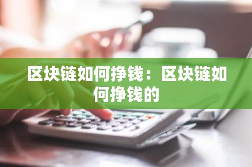 区块链如何挣钱：区块链如何挣钱的