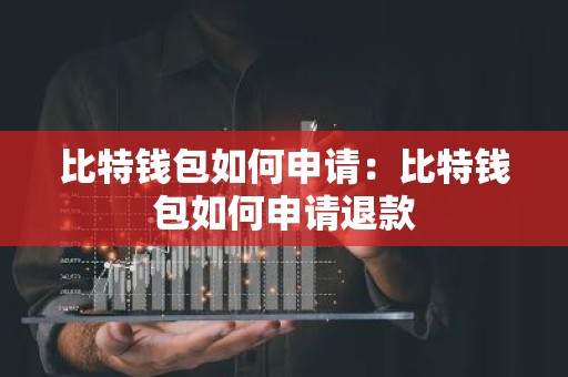 比特钱包如何申请：比特钱包如何申请退款