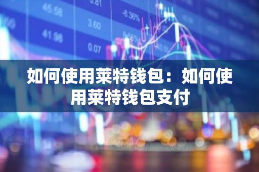 如何使用莱特钱包：如何使用莱特钱包支付