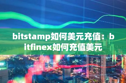 bitstamp如何美元充值：bitfinex如何充值美元