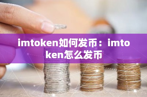 imtoken如何发币：imtoken怎么发币