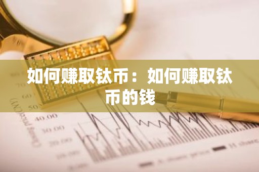如何赚取钛币：如何赚取钛币的钱