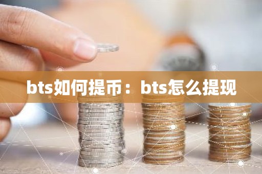 bts如何提币：bts怎么提现