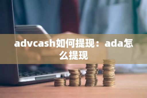 advcash如何提现：ada怎么提现
