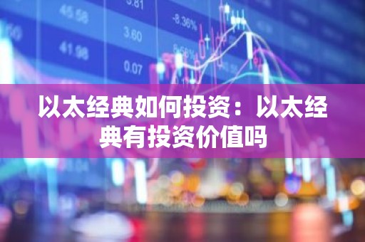 以太经典如何投资：以太经典有投资价值吗