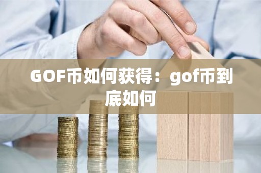 GOF币如何获得：gof币到底如何