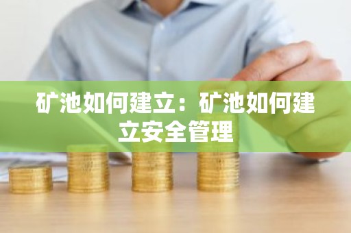 矿池如何建立：矿池如何建立安全管理