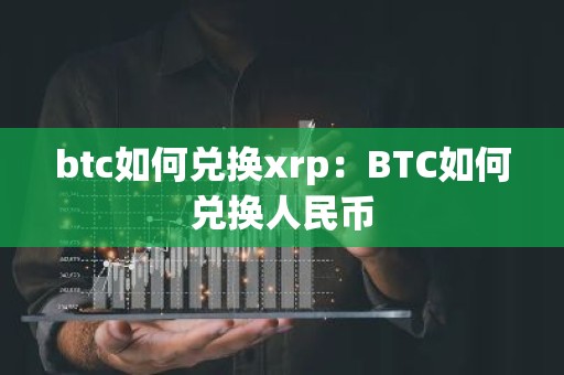 btc如何兑换xrp：BTC如何兑换人民币