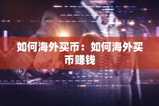 如何海外买币：如何海外买币赚钱
