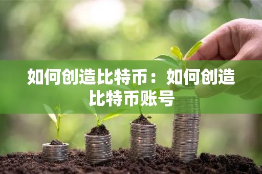 如何创造比特币：如何创造比特币账号