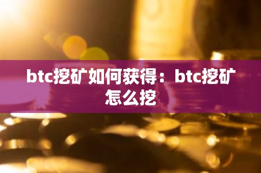 btc挖矿如何获得：btc挖矿怎么挖