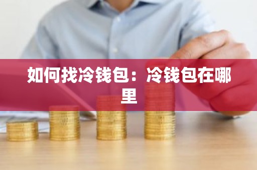 如何找冷钱包：冷钱包在哪里