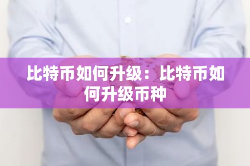 比特币如何升级：比特币如何升级币种