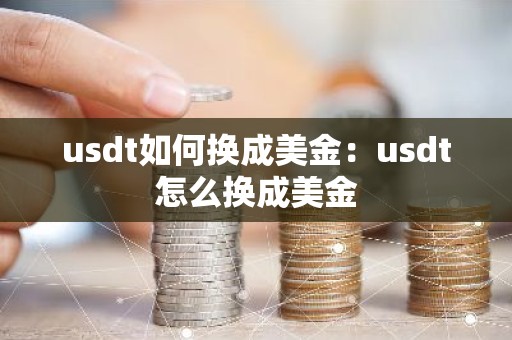 usdt如何换成美金：usdt怎么换成美金