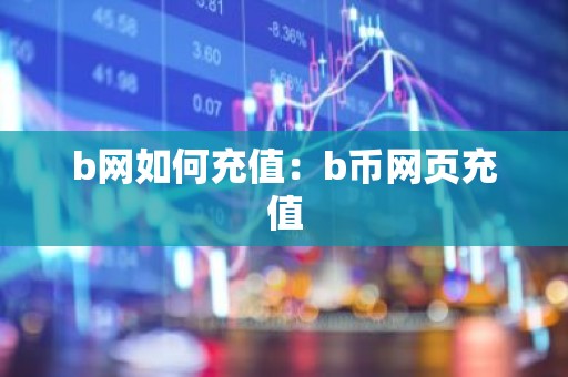b网如何充值：b币网页充值