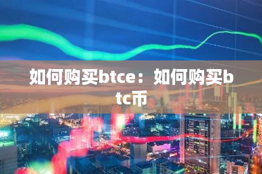 如何购买btce：如何购买btc币