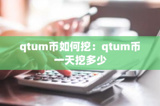 qtum币如何挖：qtum币一天挖多少