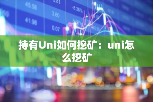持有Uni如何挖矿：uni怎么挖矿