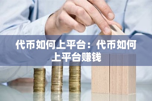 代币如何上平台：代币如何上平台赚钱