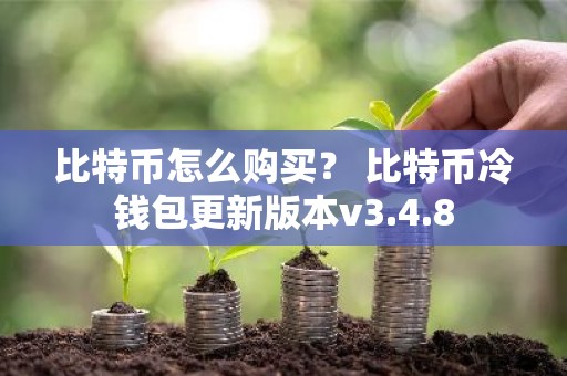 比特币怎么购买？ 比特币冷钱包更新版本v3.4.8