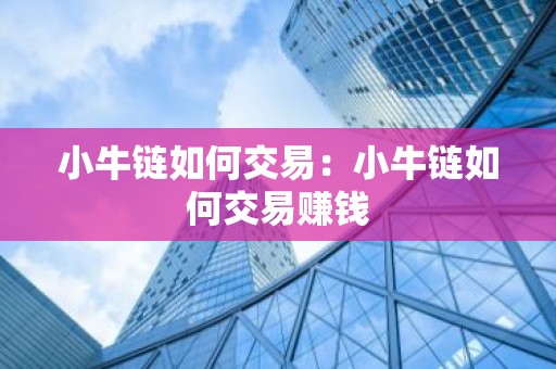 小牛链如何交易：小牛链如何交易赚钱
