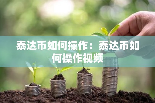 泰达币如何操作：泰达币如何操作视频