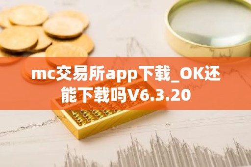 mc交易所app下载_OK还能下载吗V6.3.20
