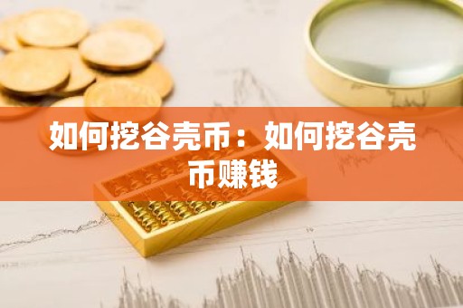 如何挖谷壳币：如何挖谷壳币赚钱