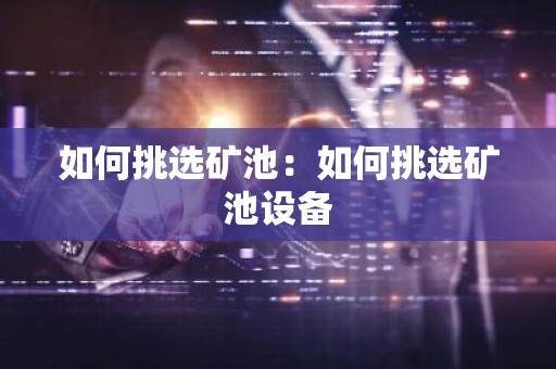 如何挑选矿池：如何挑选矿池设备