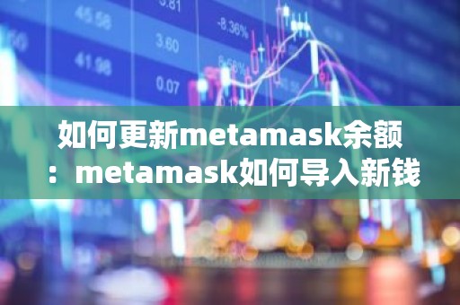 如何更新metamask余额：metamask如何导入新钱包