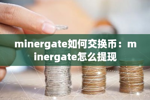 minergate如何交换币：minergate怎么提现