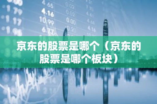 京东的股票是哪个（京东的股票是哪个板块）