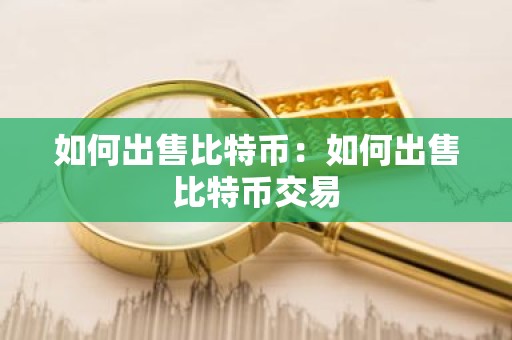 如何出售比特币：如何出售比特币交易