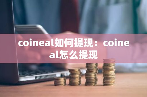 coineal如何提现：coineal怎么提现