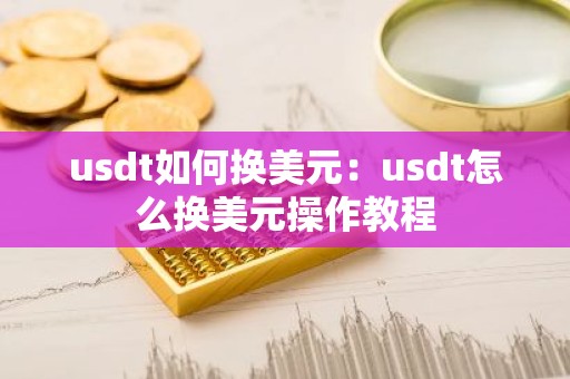 usdt如何换美元：usdt怎么换美元操作教程