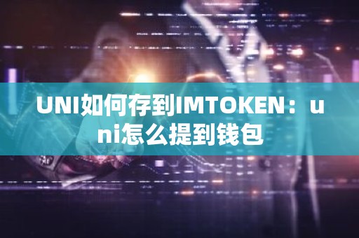 UNI如何存到IMTOKEN：uni怎么提到钱包