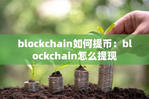 blockchain如何提币：blockchain怎么提现